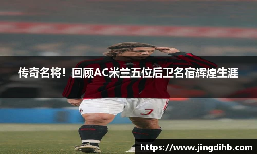 传奇名将！回顾AC米兰五位后卫名宿辉煌生涯