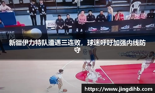 新疆伊力特队遭遇三连败，球迷呼吁加强内线防守